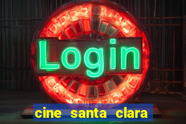 cine santa clara filmes em cartaz